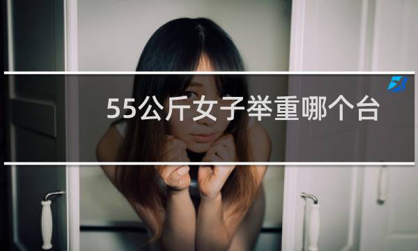 55公斤女子举重哪个台直播