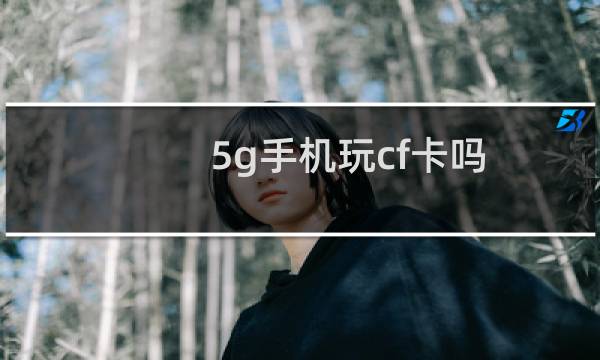 5g手机玩cf卡吗