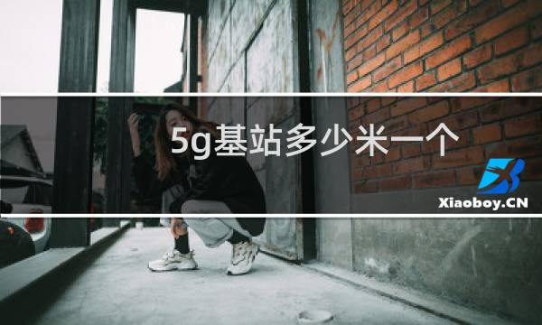 5g基站多少米一个（5g基站多少米一个）
