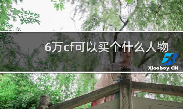 6万cf可以买个什么人物