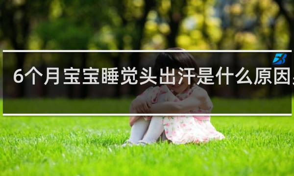 6个月宝宝睡觉头出汗是什么原因男性