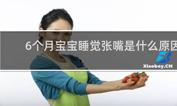 6个月宝宝睡觉张嘴是什么原因