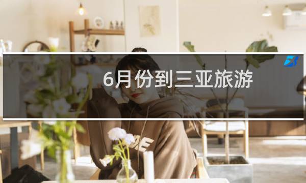 6月份到三亚旅游