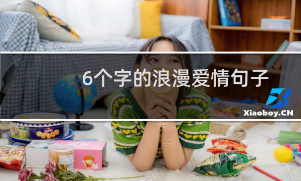 6个字的浪漫爱情句子（浪漫的6个字爱情短句有哪些）图片
