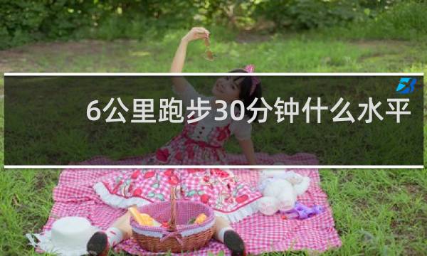 6公里跑步30分钟什么水平