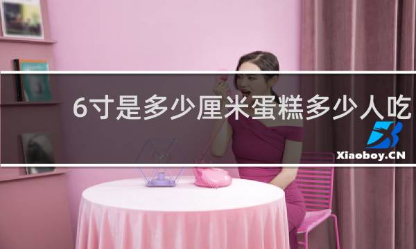 6寸是多少厘米蛋糕多少人吃