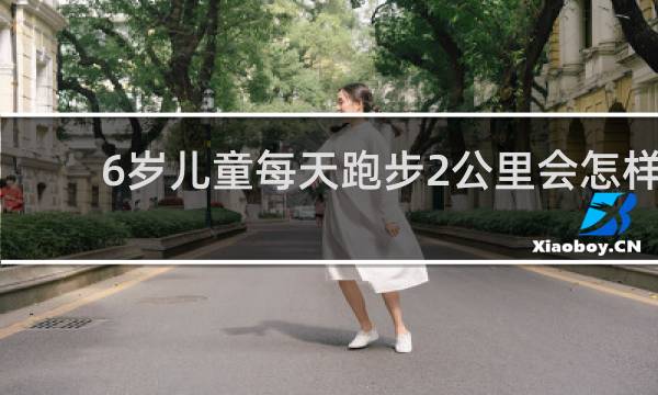 6岁儿童每天跑步2公里会怎样