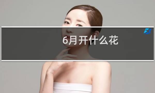 6月开什么花（6月有哪些花开）图片