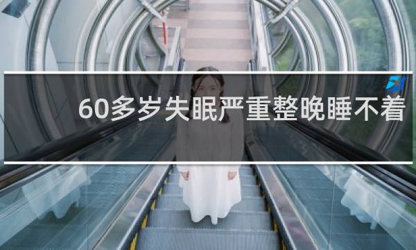 60多岁失眠严重整晚睡不着