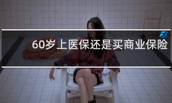 60岁上医保还是买商业保险