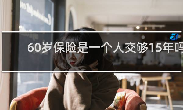 60岁保险是一个人交够15年吗