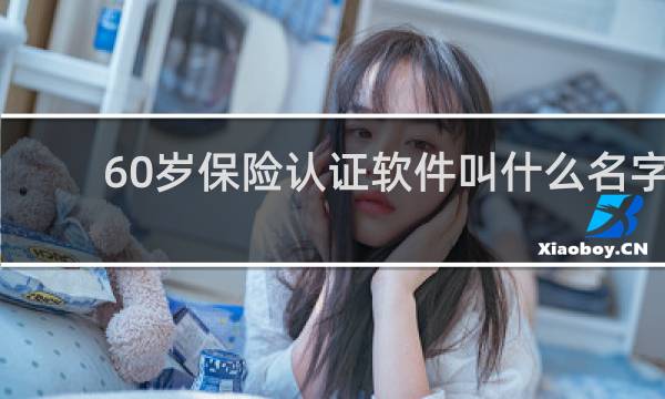60岁保险认证软件叫什么名字