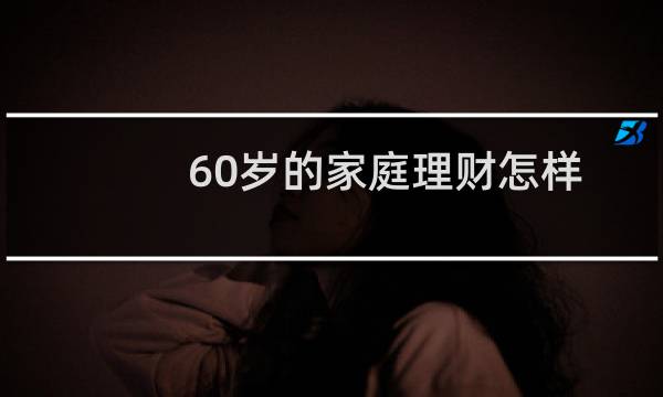 60岁的家庭理财怎样