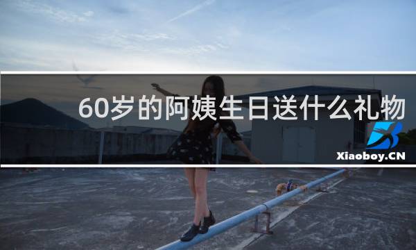 60岁的阿姨生日送什么礼物