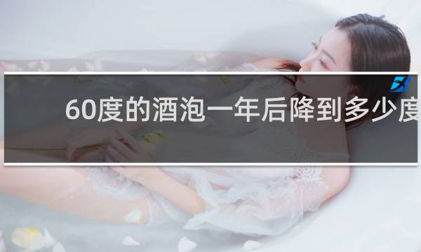 60度的酒泡一年后降到多少度