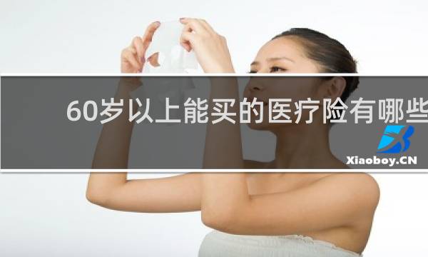 60岁以上能买的医疗险有哪些