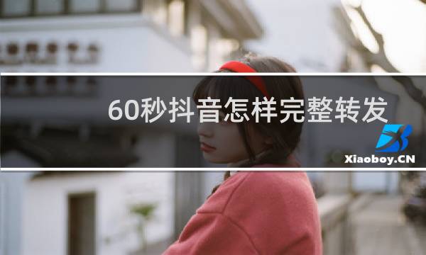 60秒抖音怎样完整转发朋友圈