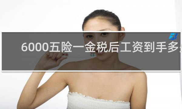 6000五险一金税后工资到手多少图片