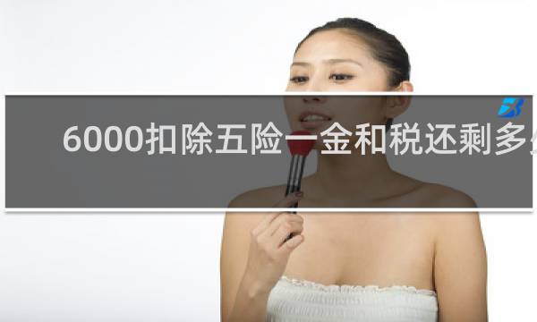 6000扣除五险一金和税还剩多少