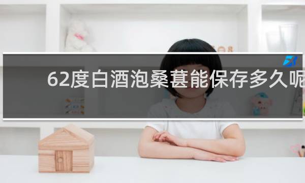 62度白酒泡桑葚能保存多久呢