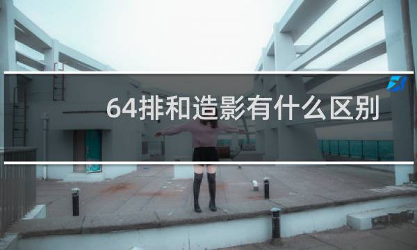 64排和造影有什么区别
