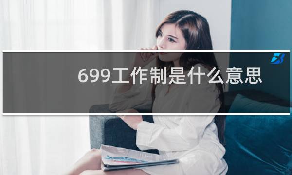 699工作制是什么意思，这样合理吗什么梗