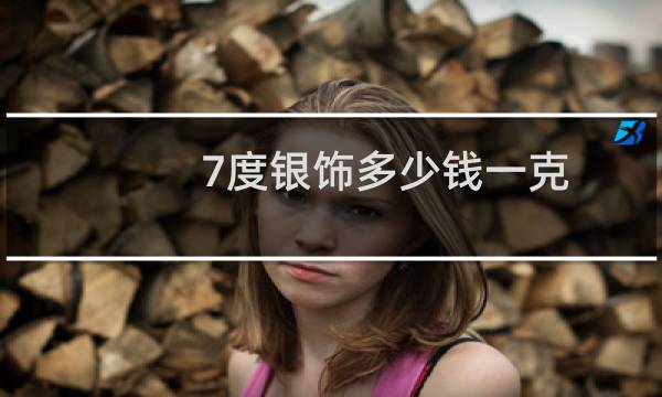 7度银饰多少钱一克