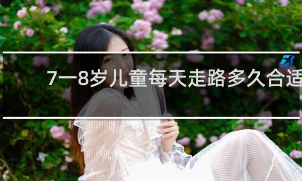 7一8岁儿童每天走路多久合适