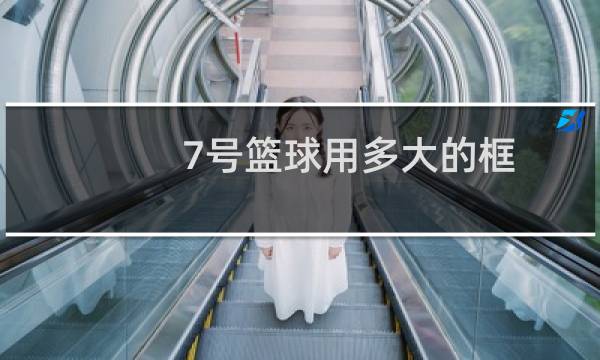 7号篮球用多大的框