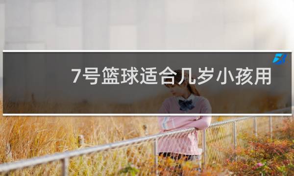 7号篮球适合几岁小孩用