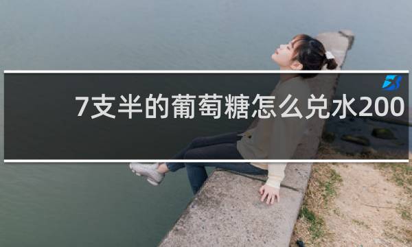7支半的葡萄糖怎么兑水200