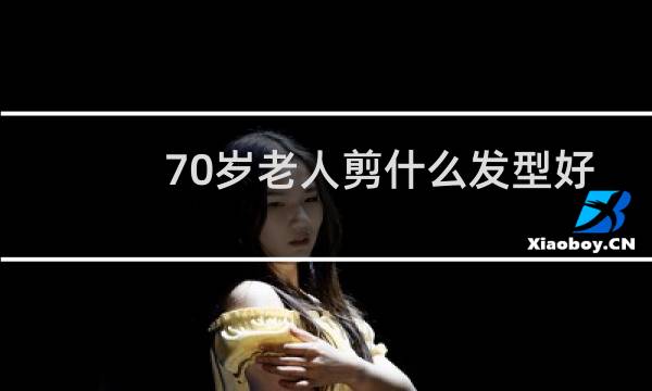 70岁老人剪什么发型好