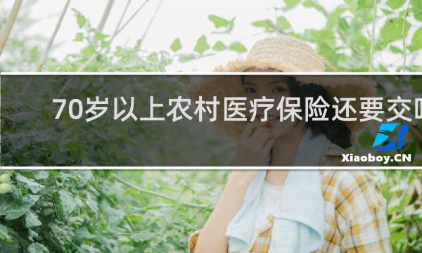 70岁以上农村医疗保险还要交吗图片