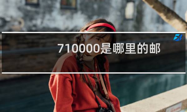 710000是哪里的邮编