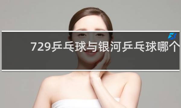 729乒乓球与银河乒乓球哪个好