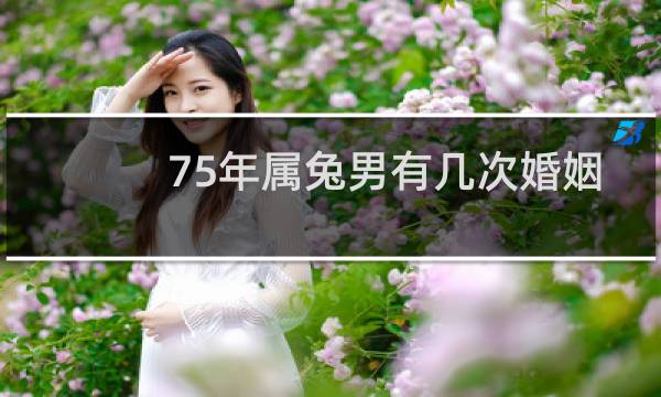75年属兔男有几次婚姻