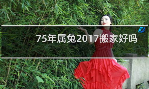 75年属兔2017搬家好吗