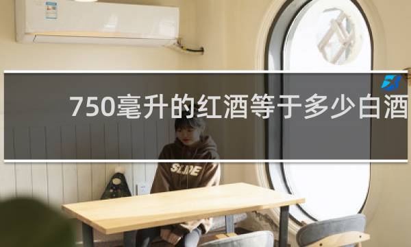 750毫升的红酒等于多少白酒