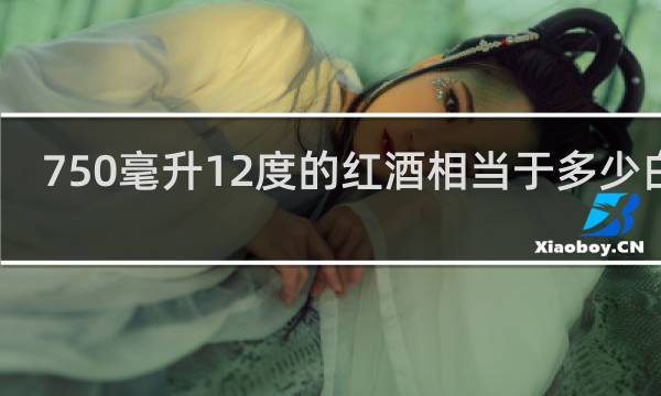750毫升12度的红酒相当于多少白酒