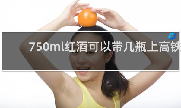 750ml红酒可以带几瓶上高铁