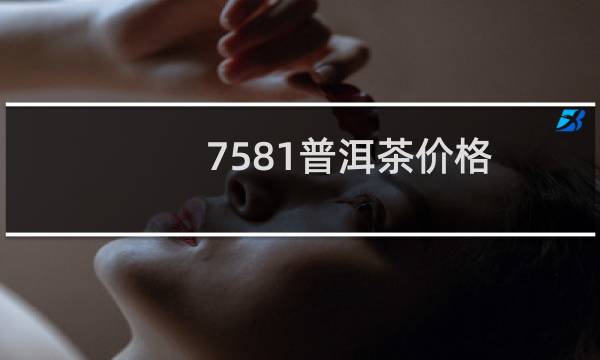 7581普洱茶价格