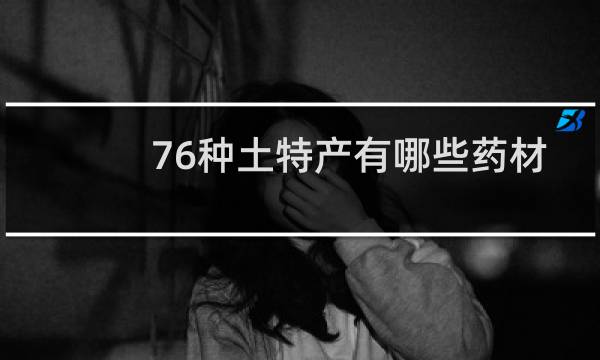 76种土特产有哪些药材