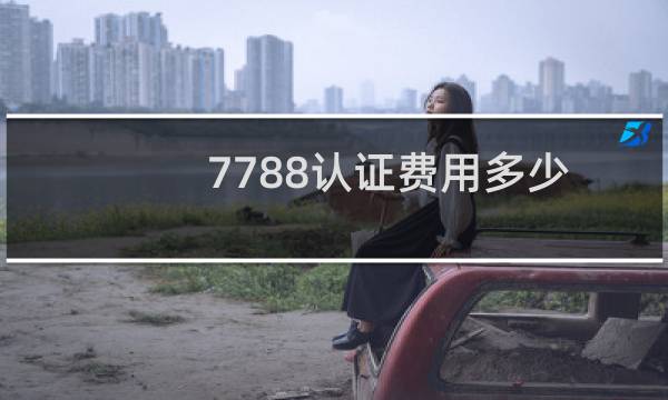 7788认证费用多少