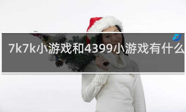 7k7k小游戏和4399小游戏有什么区别