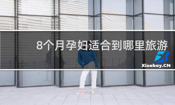 8個(gè)月孕婦適合到哪里旅游