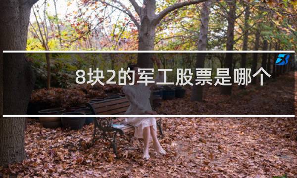 8块2的军工股票是哪个