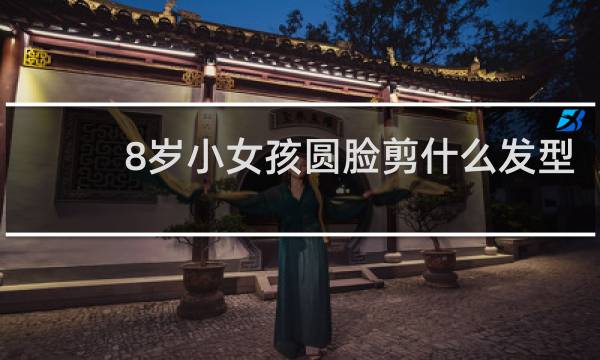 8岁小女孩圆脸剪什么发型