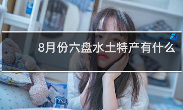 8月份六盘水土特产有什么
