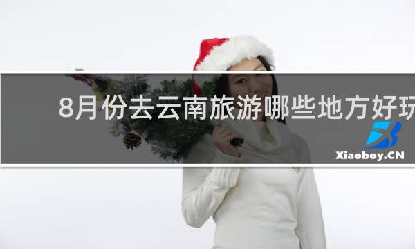 8月份去云南旅游哪些地方好玩