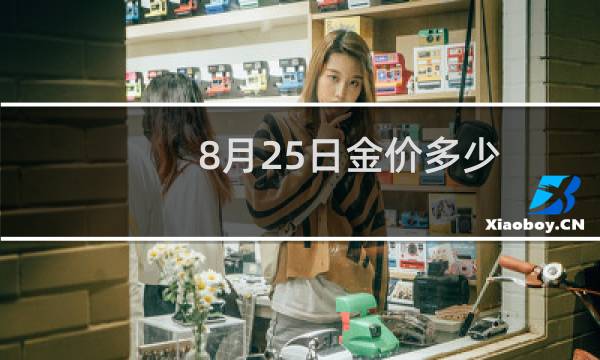 8月25日金价多少